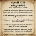 Scroll VIII – 1865–1866: Black Codes — reveals how states used law to reinstate control and limit Freedmen freedom.